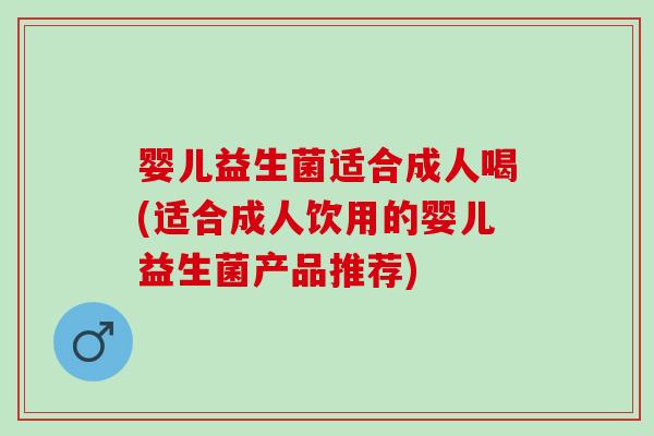 婴儿益生菌适合成人喝(适合成人饮用的婴儿益生菌产品推荐) 婴儿益生菌适合成人喝(适合成人饮用的婴儿益生菌产品推荐)