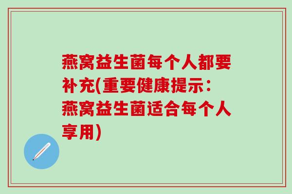 燕窝益生菌每个人都要补充(重要健康提示:燕窝益生菌适合每个人享用) 燕窝益生菌每个人都要补充(重要健康提示:燕窝益生菌适合每个人享用)