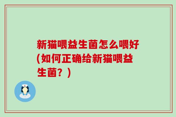 新猫喂益生菌怎么喂好(如何正确给新猫喂益生菌？)