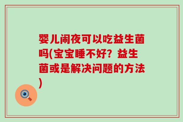 婴儿闹夜可以吃益生菌吗(宝宝睡不好？益生菌或是解决问题的方法)