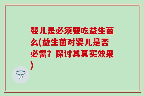 婴儿是必须要吃益生菌么(益生菌对婴儿是否必需？探讨其真实效果)