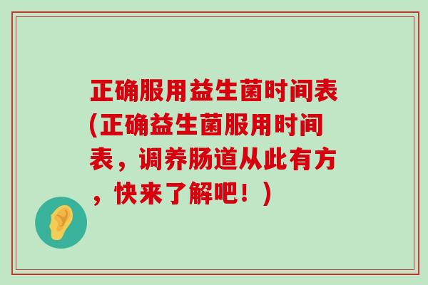 正确服用益生菌时间表(正确益生菌服用时间表,调养肠道从此有方,快来了解吧!) 正确服用益生菌时间表(正确益生菌服用时间表,调养肠道从此有方,快来了解吧!)