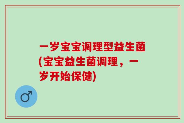 一岁宝宝调理型益生菌(宝宝益生菌调理，一岁开始保健)