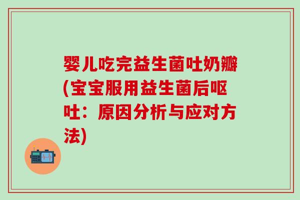 婴儿吃完益生菌吐奶瓣(宝宝服用益生菌后呕吐：原因分析与应对方法)