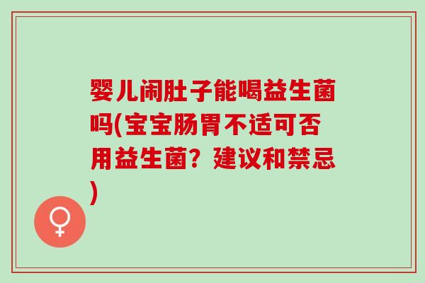 婴儿闹肚子能喝益生菌吗(宝宝肠胃不适可否用益生菌？建议和禁忌)