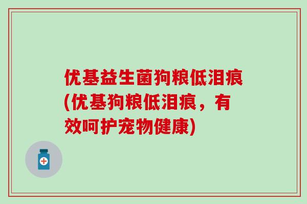 优基益生菌狗粮低泪痕(优基狗粮低泪痕，有效呵护宠物健康)