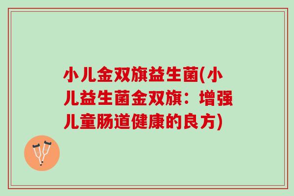 小儿金双旗益生菌(小儿益生菌金双旗：增强儿童肠道健康的良方)