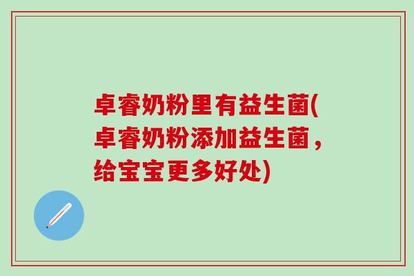 卓睿奶粉里有益生菌(卓睿奶粉添加益生菌，给宝宝更多好处)