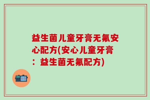 益生菌儿童牙膏无氟安心配方(安心儿童牙膏：益生菌无氟配方)