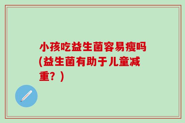 小孩吃益生菌容易瘦吗(益生菌有助于儿童减重？)