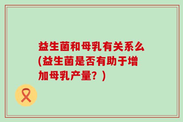 益生菌和母乳有关系么(益生菌是否有助于增加母乳产量？)