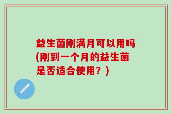 益生菌刚满月可以用吗(刚到一个月的益生菌是否适合使用？)