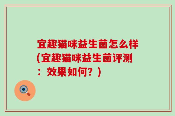 宜趣猫咪益生菌怎么样(宜趣猫咪益生菌评测：效果如何？)
