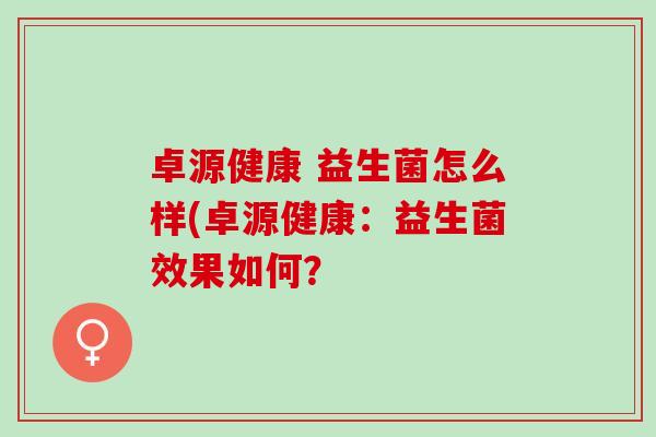 卓源健康 益生菌怎么样(卓源健康：益生菌效果如何？