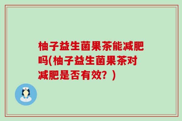 柚子益生菌果茶能减肥吗(柚子益生菌果茶对减肥是否有效？)