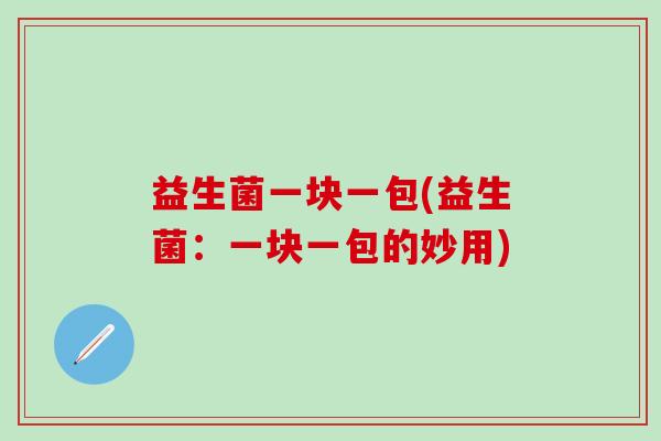 益生菌一块一包(益生菌：一块一包的妙用)
