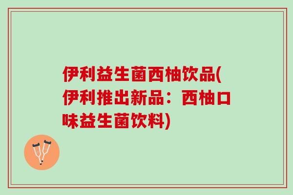 伊利益生菌西柚饮品(伊利推出新品:西柚口味益生菌饮料) 伊利益生菌西柚饮品(伊利推出新品:西柚口味益生菌饮料)