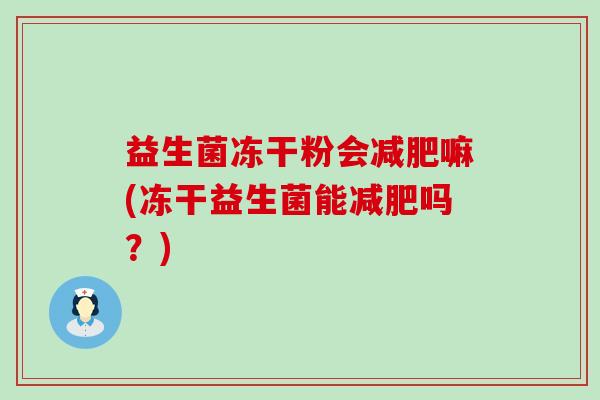 益生菌冻干粉会减肥嘛(冻干益生菌能减肥吗？)