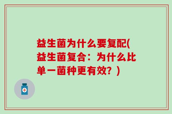 益生菌为什么要复配(益生菌复合:为什么比单一菌种更有效?) 益生菌为什么要复配(益生菌复合:为什么比单一菌种更有效?)
