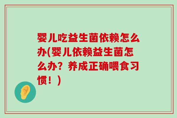 婴儿吃益生菌依赖怎么办(婴儿依赖益生菌怎么办？养成正确喂食习惯！)
