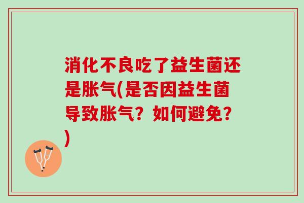 吃了益生菌还是(是否因益生菌导致?如何避免?) 吃了益生菌还是(是否因益生菌导致?如何避免?)