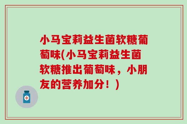 小马宝莉益生菌软糖葡萄味(小马宝莉益生菌软糖推出葡萄味，小朋友的营养加分！)