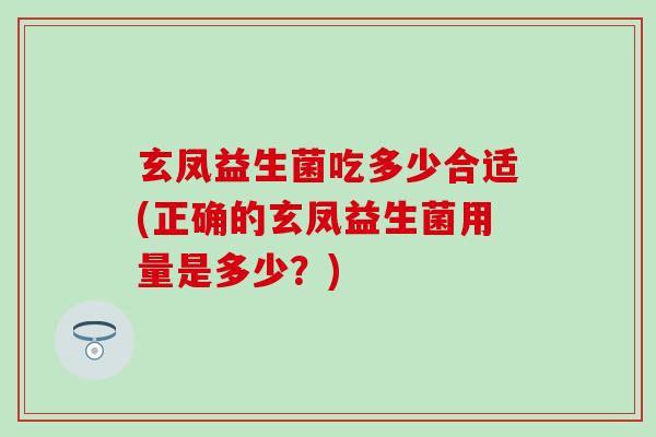 玄凤益生菌吃多少合适(正确的玄凤益生菌用量是多少？)