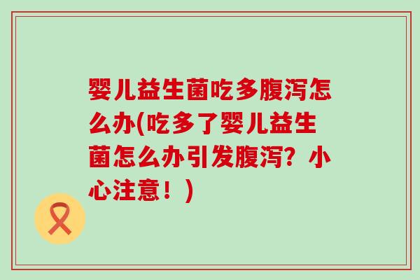 婴儿益生菌吃多腹泻怎么办(吃多了婴儿益生菌怎么办引发腹泻？小心注意！)