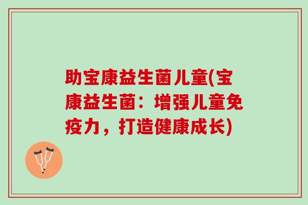 助宝康益生菌儿童(宝康益生菌:增强儿童力,打造健康成长) 助宝康益生菌儿童(宝康益生菌:增强儿童力,打造健康成长)