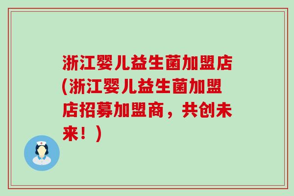 浙江婴儿益生菌加盟店(浙江婴儿益生菌加盟店招募加盟商，共创未来！)