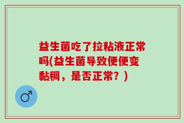 益生菌吃了拉粘液正常吗(益生菌导致便便变黏稠，是否正常？)