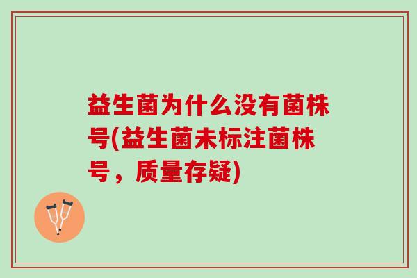 益生菌为什么没有菌株号(益生菌未标注菌株号，质量存疑)