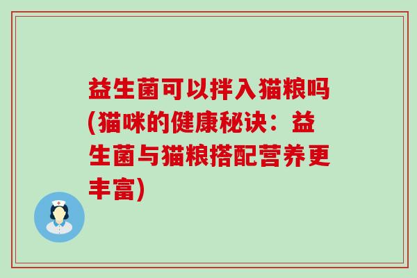 益生菌可以拌入猫粮吗(猫咪的健康秘诀：益生菌与猫粮搭配营养更丰富)
