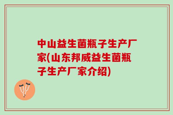 中山益生菌瓶子生产厂家(山东邦威益生菌瓶子生产厂家介绍)