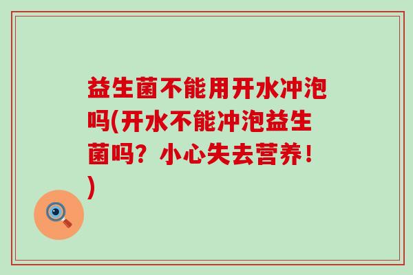 益生菌不能用开水冲泡吗(开水不能冲泡益生菌吗？小心失去营养！)