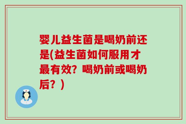婴儿益生菌是喝奶前还是(益生菌如何服用才有效？喝奶前或喝奶后？)