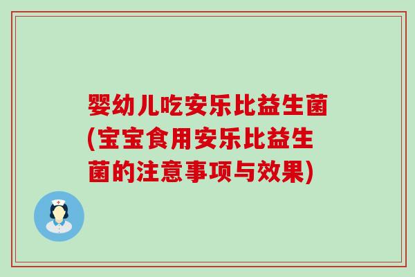 婴幼儿吃安乐比益生菌(宝宝食用安乐比益生菌的注意事项与效果)