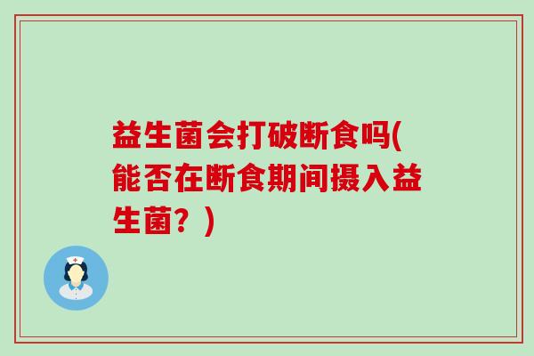 益生菌会打破断食吗(能否在断食期间摄入益生菌？)