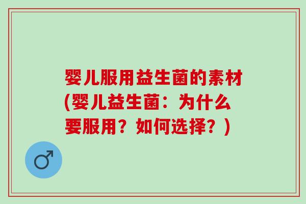 婴儿服用益生菌的素材(婴儿益生菌：为什么要服用？如何选择？)