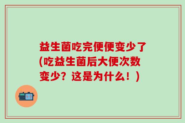益生菌吃完便便变少了(吃益生菌后大便次数变少？这是为什么！)
