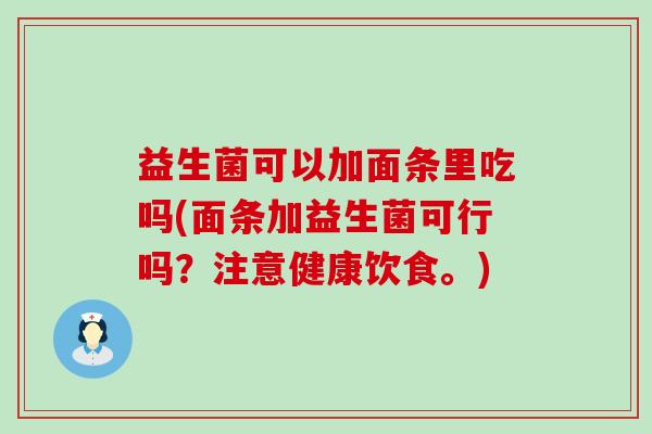 益生菌可以加面条里吃吗(面条加益生菌可行吗？注意健康饮食。)