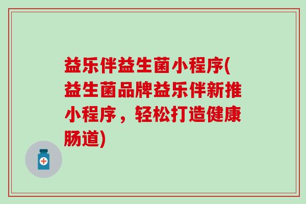 益乐伴益生菌小程序(益生菌品牌益乐伴新推小程序，轻松打造健康肠道)