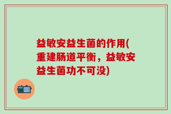 益敏安益生菌的作用(重建肠道平衡，益敏安益生菌功不可没)