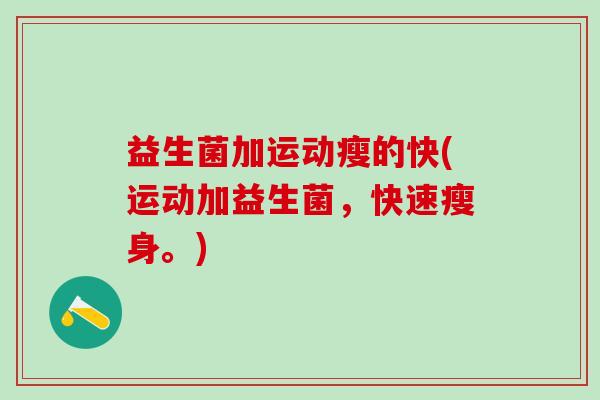 益生菌加运动瘦的快(运动加益生菌，快速瘦身。)