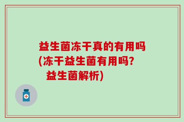 益生菌冻干真的有用吗(冻干益生菌有用吗？  益生菌解析)