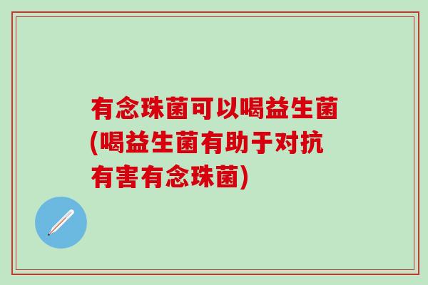 有念珠菌可以喝益生菌(喝益生菌有助于对抗有害有念珠菌)