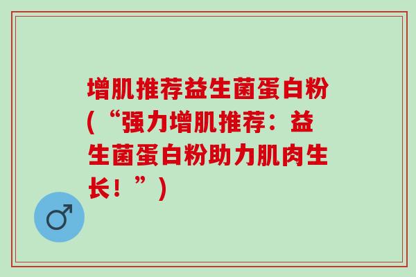 增肌推荐益生菌蛋白粉(“强力增肌推荐：益生菌蛋白粉助力肌肉生长！”)