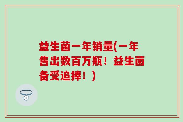 益生菌一年销量(一年售出数百万瓶!益生菌备受追捧!) 益生菌一年销量(一年售出数百万瓶!益生菌备受追捧!)
