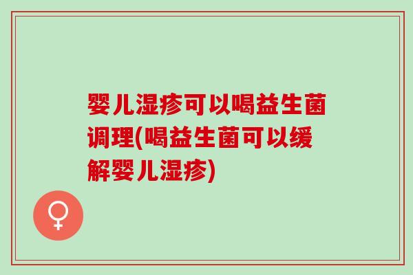 婴儿湿疹可以喝益生菌调理(喝益生菌可以缓解婴儿湿疹)