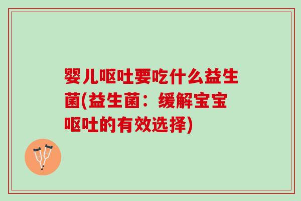 婴儿呕吐要吃什么益生菌(益生菌：缓解宝宝呕吐的有效选择)